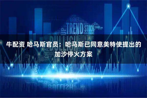 牛配资 哈马斯官员：哈马斯已同意美特使提出的加沙停火方案