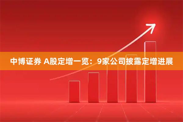 中博证券 A股定增一览：9家公司披露定增进展