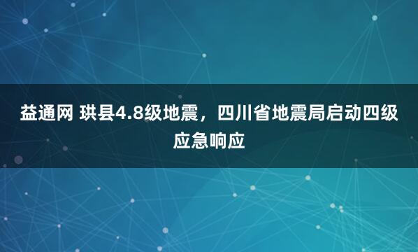 益通网 珙县4.8级地震，四川省地震局启动四级应急响应