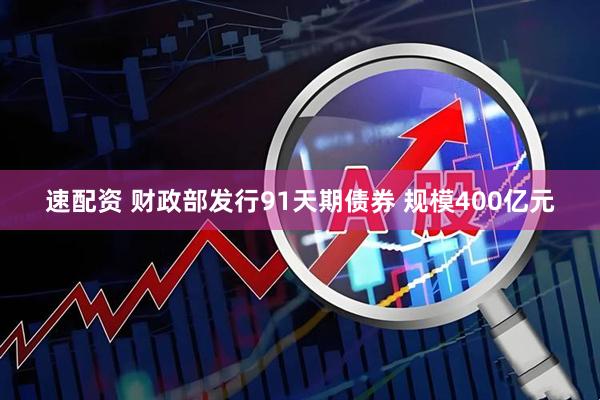速配资 财政部发行91天期债券 规模400亿元