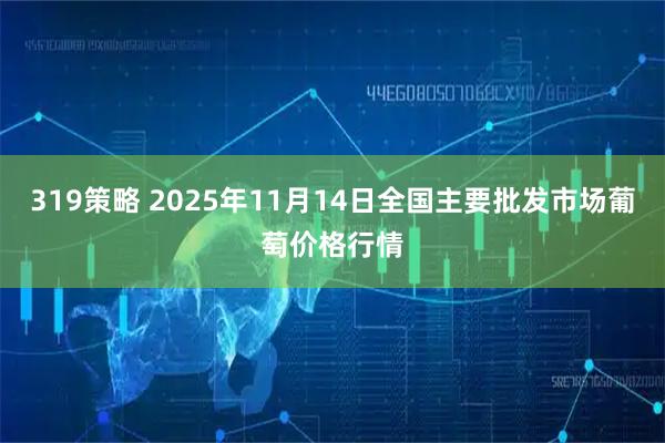 319策略 2025年11月14日全国主要批发市场葡萄价格行情