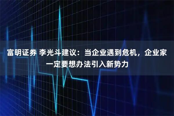 富明证券 李光斗建议：当企业遇到危机，企业家一定要想办法引入新势力