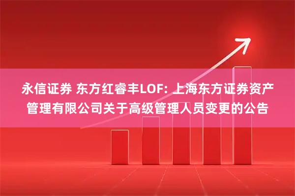 永信证券 东方红睿丰LOF: 上海东方证券资产管理有限公司关于高级管理人员变更的公告