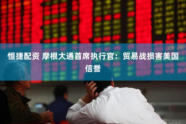 恒捷配资 摩根大通首席执行官：贸易战损害美国信誉