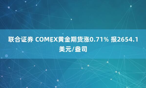 联合证券 COMEX黄金期货涨0.71% 报2654.1美元/盎司