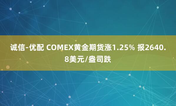 诚信-优配 COMEX黄金期货涨1.25% 报2640.8美元/盎司跌
